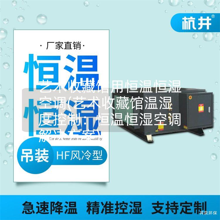 艺术收藏馆用恒温恒湿空调(艺术收藏馆温湿度控制：恒温恒湿空调解决方案)